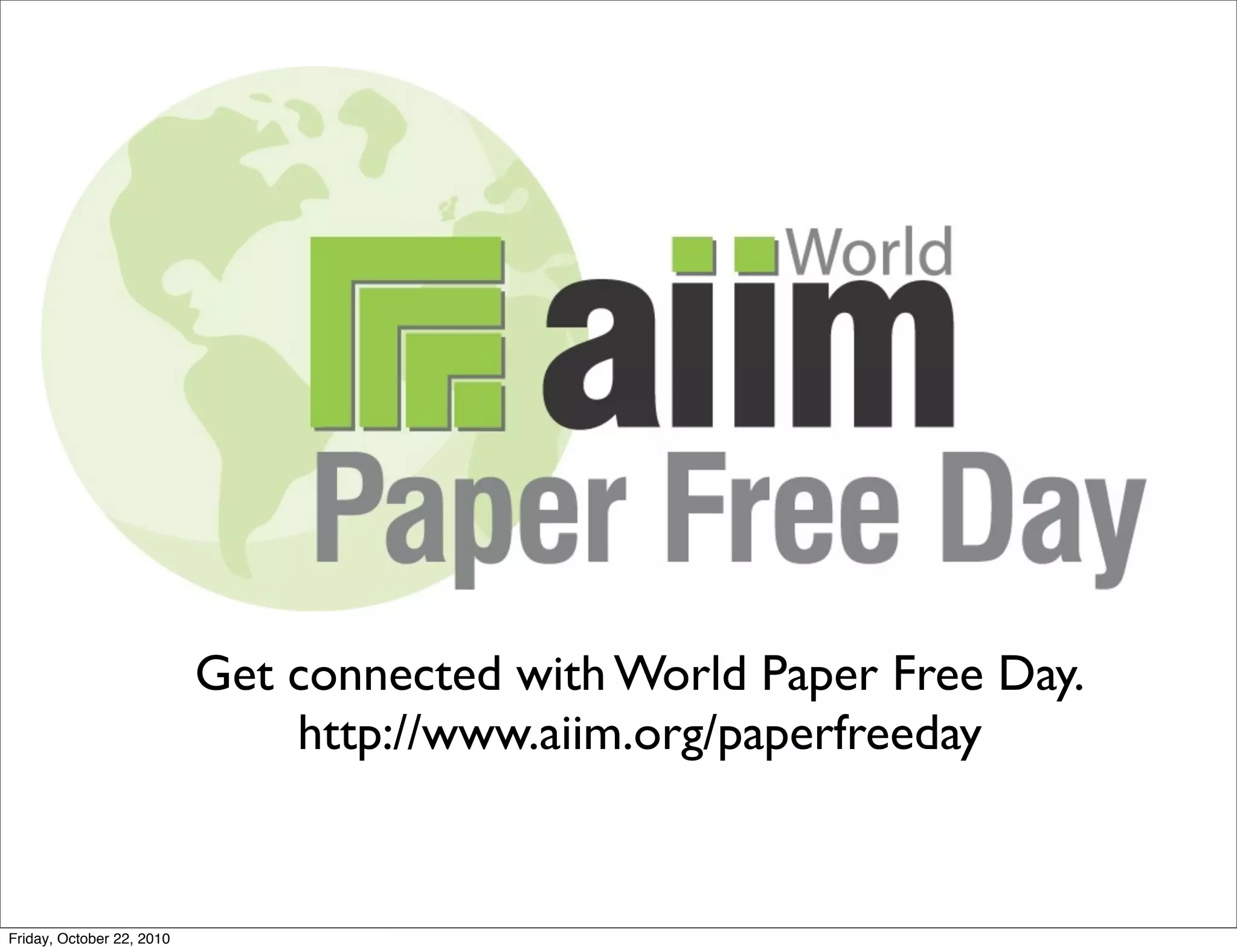 Get connected with World Paper Free Day.
                               http://www.aiim.org/paperfreeday


Friday, October 22, 2010
 