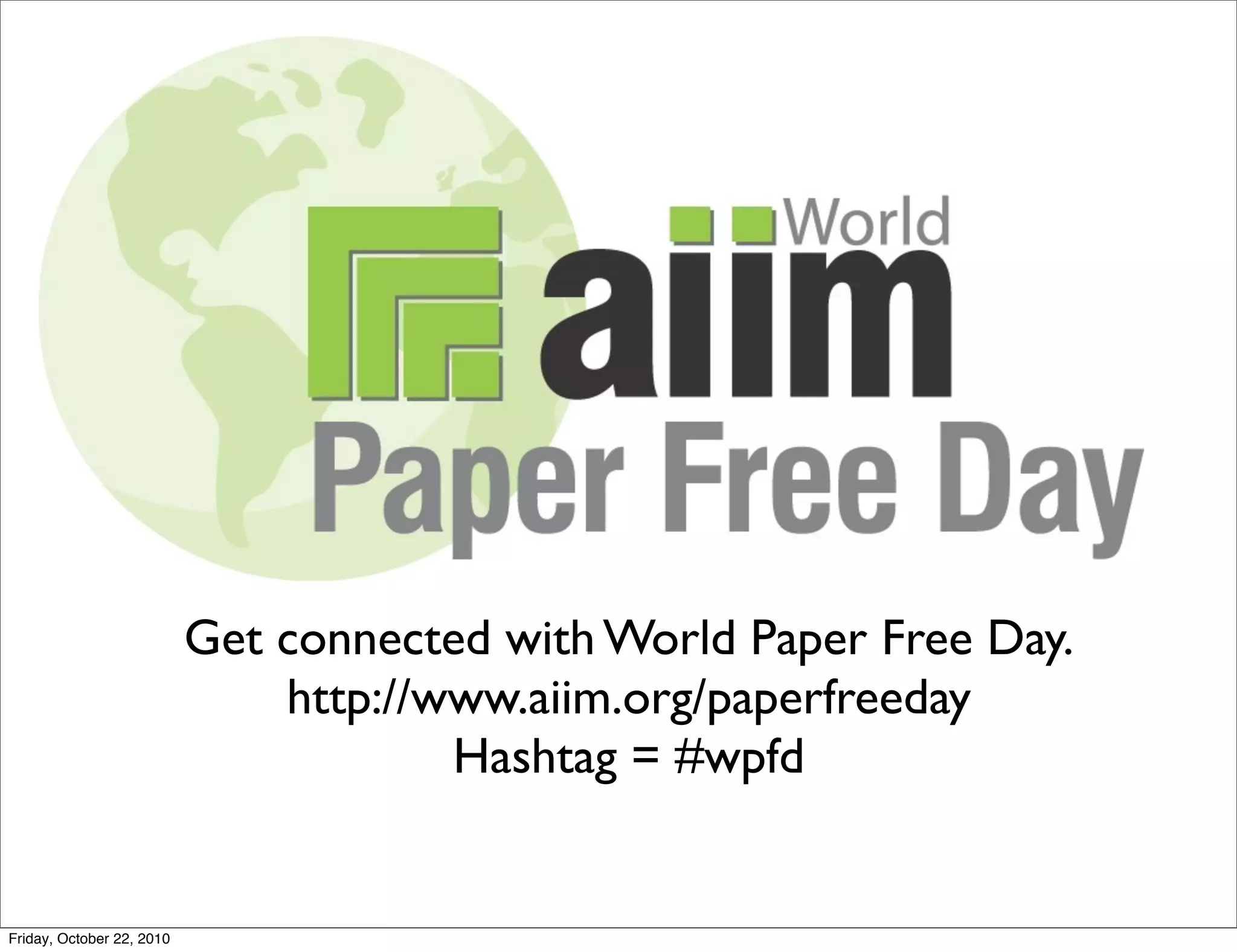 Get connected with World Paper Free Day.
                               http://www.aiim.org/paperfreeday
                                       Hashtag = #wpfd


Friday, October 22, 2010
 