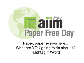 Paper, paper everywhere... What are YOU going to do about it? Hashtag = #wpfd 