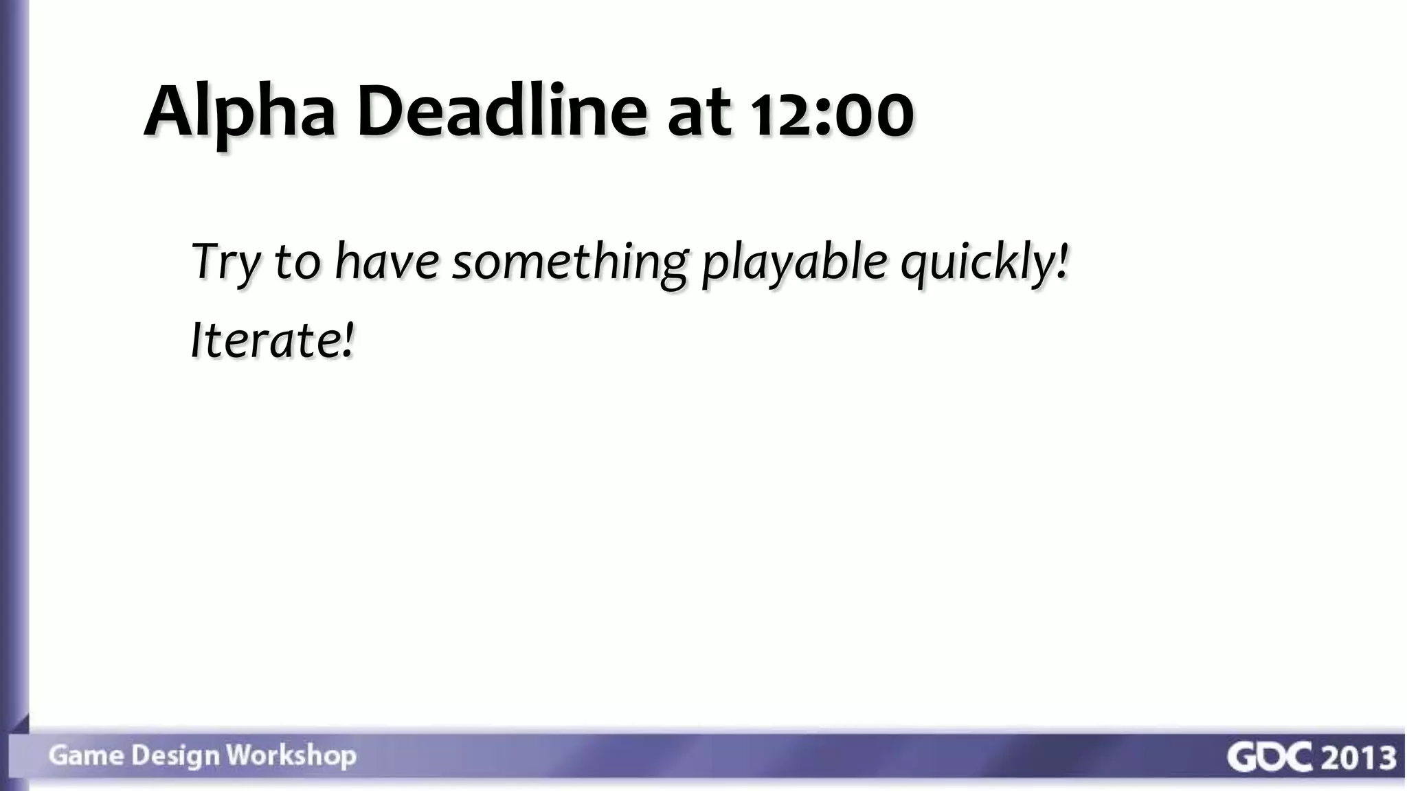 Alpha Deadline at 12:00
Try to have something playable quickly!
Iterate!
 