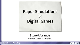 Stone Librande
Creative Director, EA/Maxis
Paper Simulations
of
Digital Games
 