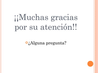 ¡¡Muchas gracias
por su atención!!
    ¿Alguna   pregunta?
 