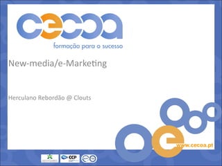 New-media/e-Marketing


Herculano Rebordão @ Clouts




                              www.cecoa.pt
 