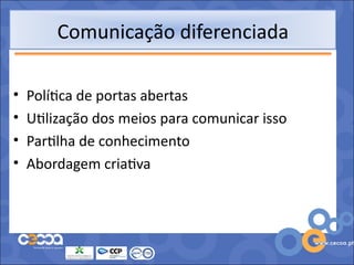 Comunicação diferenciada

•   Política de portas abertas
•   Utilização dos meios para comunicar isso
•   Partilha de conhecimento
•   Abordagem criativa
 