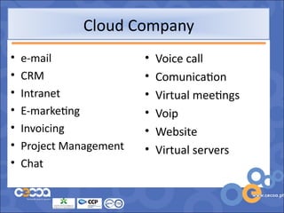 Cloud Company
•   e-mail               •   Voice call
•   CRM                  •   Comunication
•   Intranet             •   Virtual meetings
•   E-marketing          •   Voip
•   Invoicing            •   Website
•   Project Management   •   Virtual servers
•   Chat
 