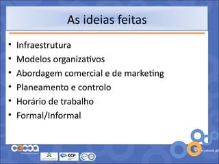 As ideias feitas
•   Infraestrutura
•   Modelos organizativos
•   Abordagem comercial e de marketing
•   Planeamento e controlo
•   Horário de trabalho
•   Formal/Informal
 