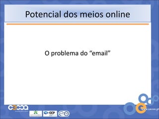 Potencial dos meios online


    O problema do “email”
 