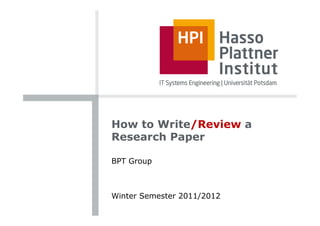How to Write/Review a
Research Paper
BPT Group
Winter Semester 2011/2012
 