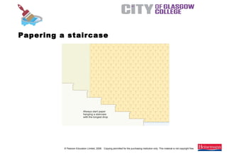 © Pearson Education Limited, 2008. Copying permitted for the purchasing institution only. This material is not copyright free.
Painting and Decorating NVQ and Technical Certificate Level 2, 2nd Edition
Papering a staircase
 