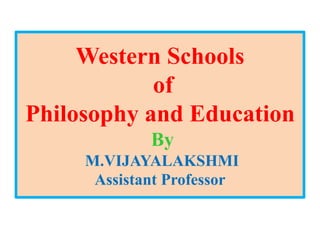 Western Schools
of
Philosophy and Education
By
M.VIJAYALAKSHMI
Assistant Professor
 
