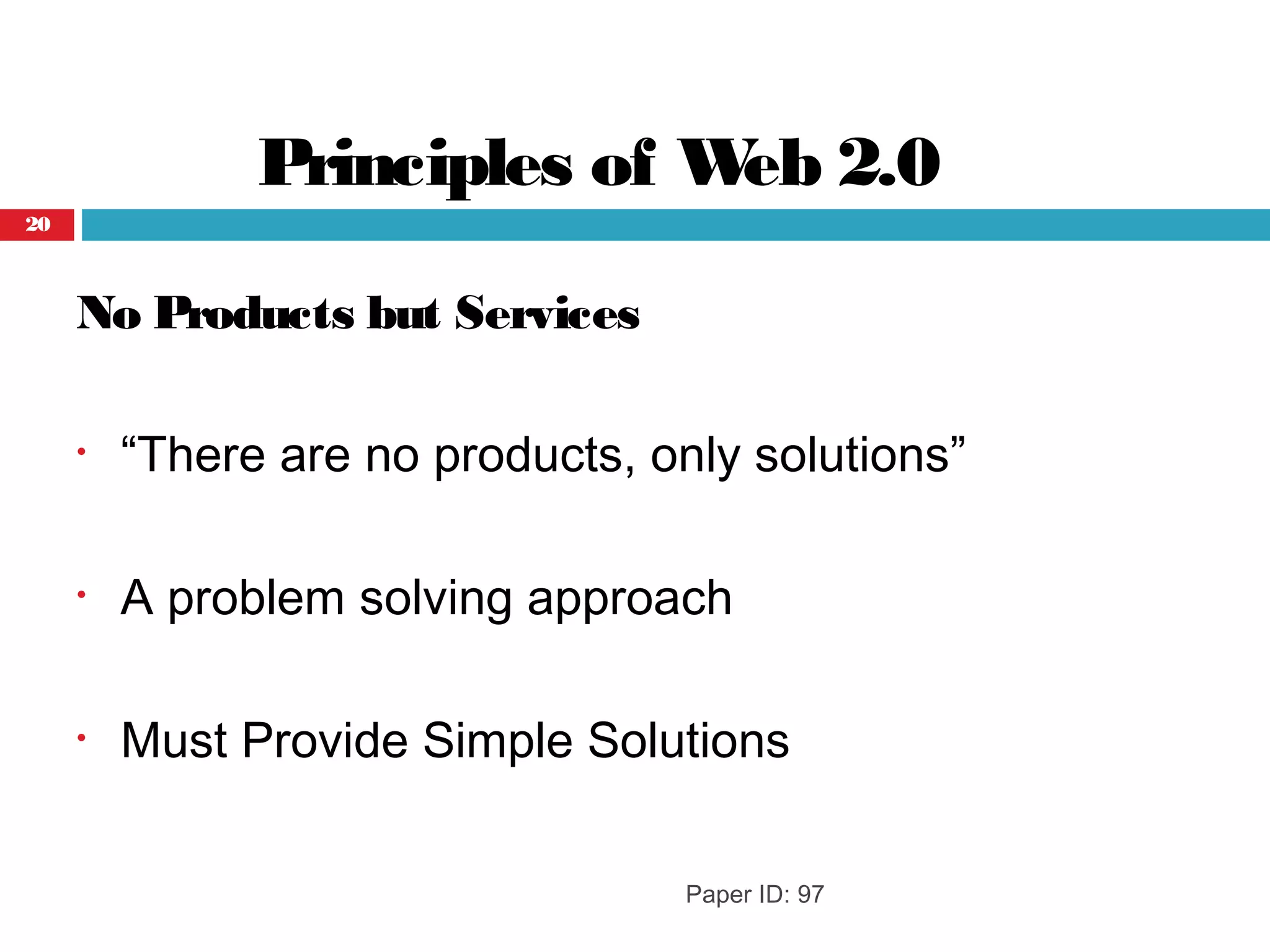 Principles of Web 2.0
No Products but Services
• “There are no products, only solutions”
• A problem solving approach
• Must Provide Simple Solutions
Paper ID: 97
20
 
