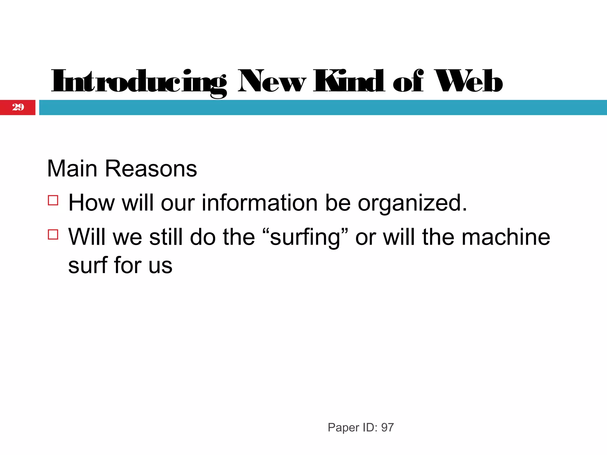 Introducing New Kind of Web
Main Reasons
 How will our information be organized.
 Will we still do the “surfing” or will the machine
surf for us
Paper ID: 97
29
 