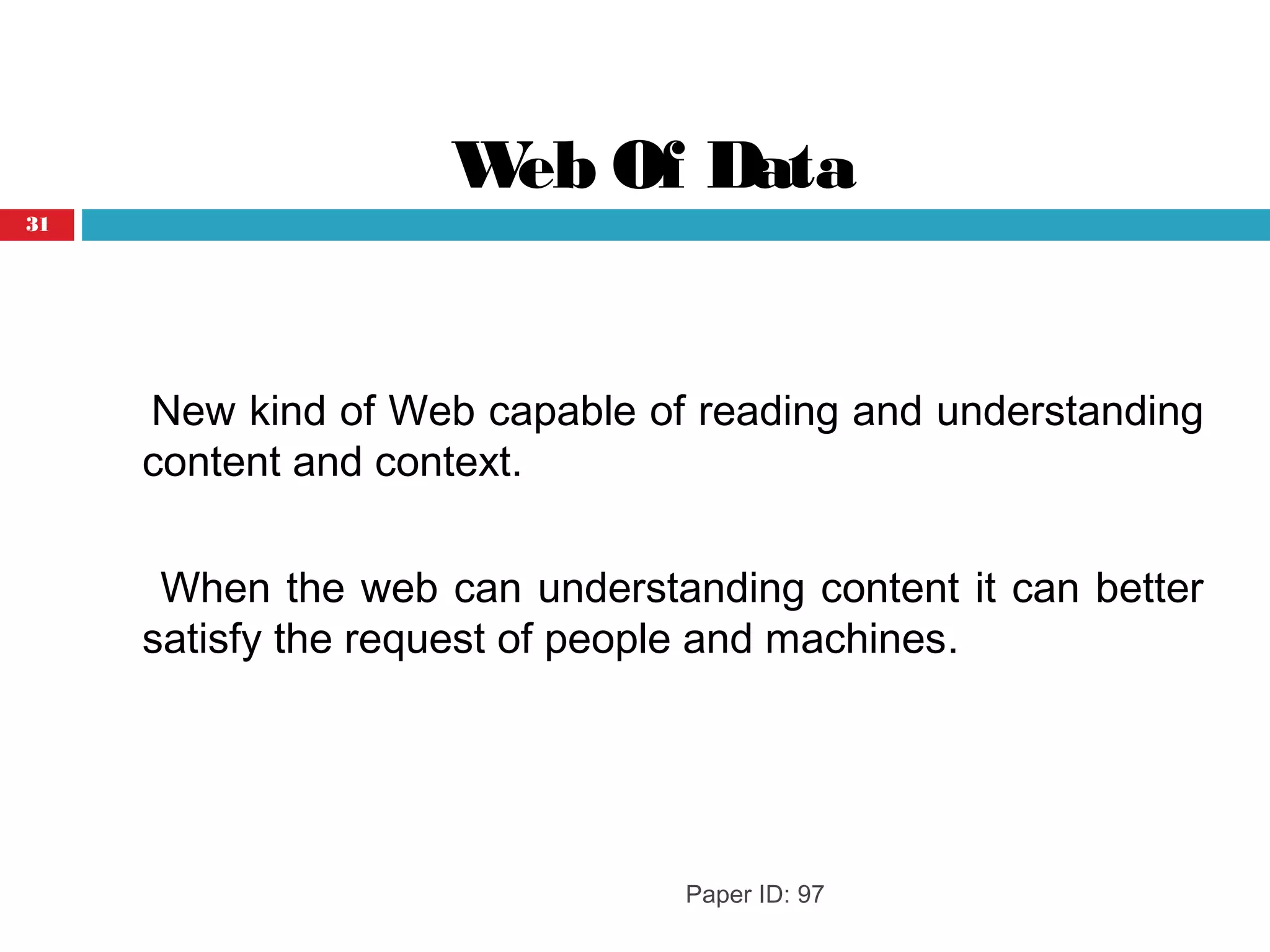 Web Of Data
New kind of Web capable of reading and understanding
content and context.
When the web can understanding content it can better
satisfy the request of people and machines.
Paper ID: 97
31
 