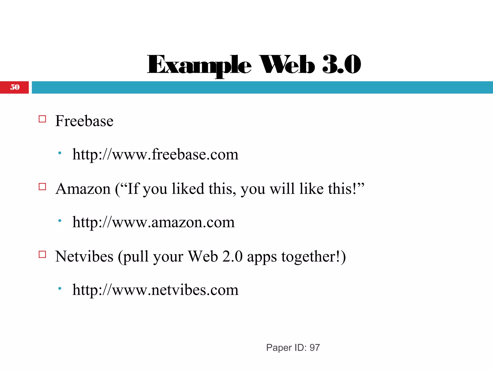 Example Web 3.0
 Freebase
• http://www.freebase.com
 Amazon (“If you liked this, you will like this!”
• http://www.amazon.com
 Netvibes (pull your Web 2.0 apps together!)
• http://www.netvibes.com
Paper ID: 97
50
 