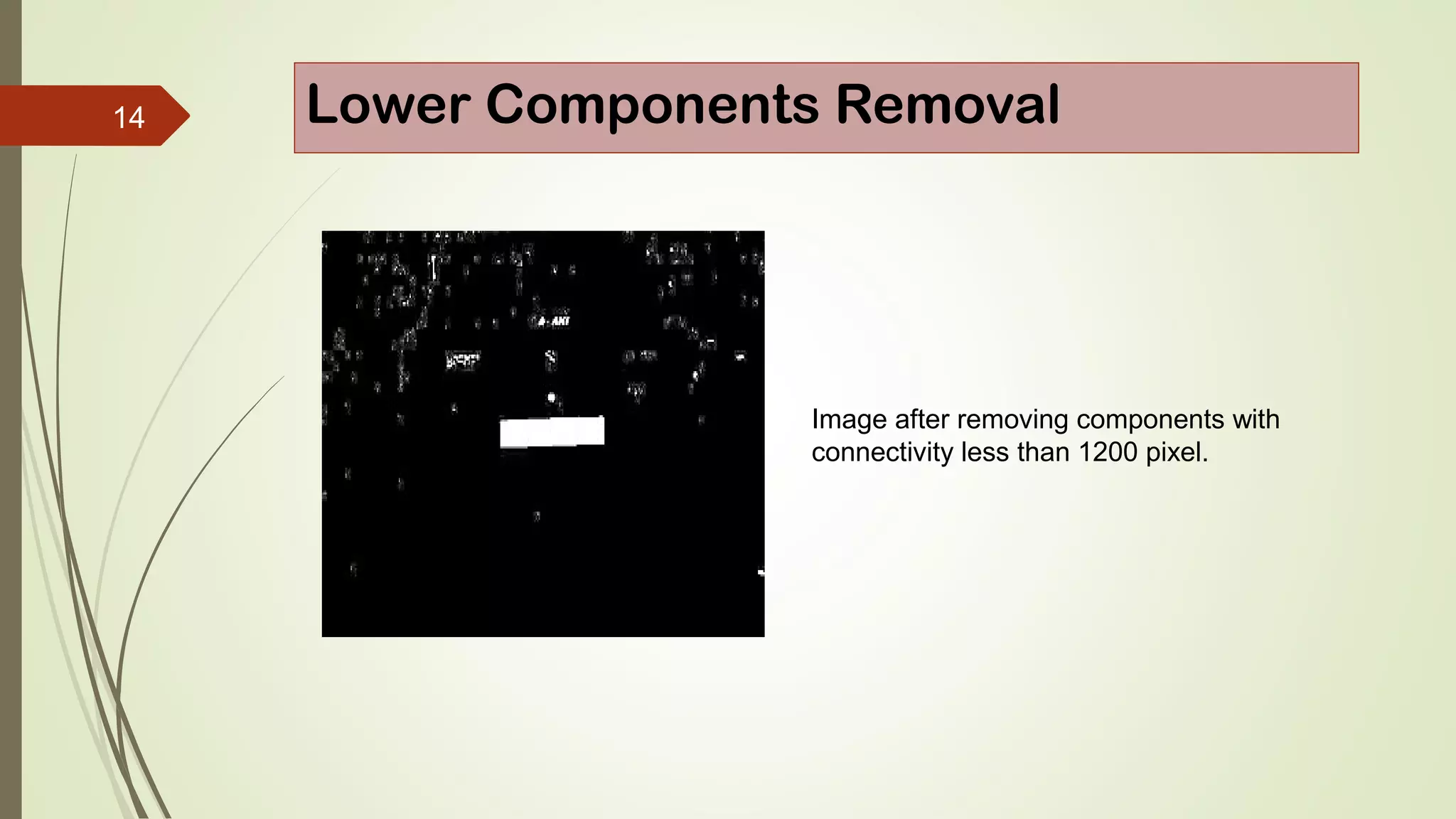 14 Lower Components Removal
Image after removing components with
connectivity less than 1200 pixel.
 