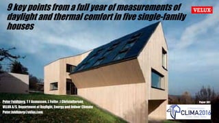 9 key points from a full year of measurements of
daylight and thermal comfort in five single-family
houses
Peter Foldbjerg, T F Asmussen, L Feifer, J Christoffersen
VELUX A/S, Department of Daylight, Energy and Indoor Climate
Peter.foldbjerg@velux.com
Paper 361
 