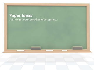 Paper Ideas
Just to get your creative juices going…
 