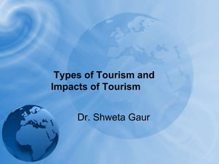 Types of Tourism and Impacts of Tourism Dr. Shweta Gaur 