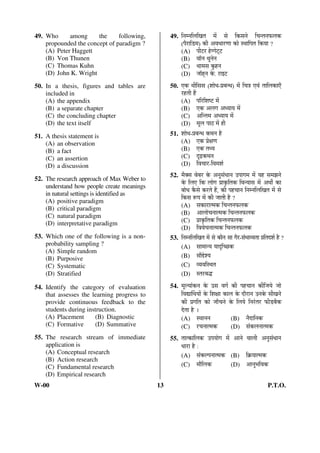 49. Who among the following, 
propounded the concept of paradigm ? 
(A) Peter Haggett 
(B) Von Thunen 
(C) Thomas Kuhn 
(D) John K. Wright 
50. In a thesis, figures and tables are 
included in 
(A) the appendix 
(B) a separate chapter 
(C) the concluding chapter 
(D) the text itself 
51. A thesis statement is 
(A) an observation 
(B) a fact 
(C) an assertion 
(D) a discussion 
52. The research approach of Max Weber to 
understand how people create meanings 
in natural settings is identified as 
(A) positive paradigm 
(B) critical paradigm 
(C) natural paradigm 
(D) interpretative paradigm 
53. Which one of the following is a non-probability 
sampling ? 
(A) Simple random 
(B) Purposive 
(C) Systematic 
(D) Stratified ü 
54. Identify the category of evaluation 
that assesses the learning progress to 
provide continuous feedback to the 
students during instruction. 
(A) Placement (B) Diagnostic 
(C) Formative (D) Summative 
55. The research stream of immediate 
application is 
(A) Conceptual research 
(B) Action research 
(C) Fundamental research 
(D) Empirical research 
49. ×®Ö´®Ö×»Ö×ÜÖŸÖ ´Öë ÃÖê ×ÛúÃÖ®Öê ×“Ö®ŸÖ®Ö±ú»ÖÛú 
(¯Öî¸üÖ×›ü´Ö) Ûúß †¾Ö¬ÖÖ¸üÞÖÖ ÛúÖê Ã£ÖÖ×¯ÖŸÖ ×ÛúÖÖ ? 
(A) ¯Öß™ü¸ü ÆêüÝÝÖê™Ëü™ü 
(B) ¾ÖÖò®Ö £Öæ®Öê®Ö 
(C) £ÖÖ´ÖÃÖ ÛãúÆü®Ö 
(D) •ÖÖòÆËü®Ö Ûêú. ¸üÖ‡™ü 
50. ‹Ûú £Öß×ÃÖÃÖ (¿ÖÖê¬Ö-¯ÖÏ²Ö®¬Ö) ´Öë ×“Ö¡Ö ‹¾ÖÓ ŸÖÖ×»ÖÛúÖ‹Ñ 
¸üÆüŸÖß Æïü 
(A) ¯Ö×¸ü×¿ÖÂ™ü ´Öë 
(B) ‹Ûú †»ÖÝÖ †¬ÖÖÖ ´Öë 
(C) †×®ŸÖ´Ö †¬ÖÖÖ ´Öë 
(D) ´Öæ»Ö ¯ÖÖšü ´Öë Æüß 
51. ¿ÖÖê¬Ö-¯ÖÏ²Ö®¬Ö Ûú£Ö®Ö Æîü 
(A) ‹Ûú ¯ÖÏêõÖÞÖ 
(B) ‹Ûú ŸÖ£Ö 
(C) ¥üoeÌüÛú£Ö®Ö 
(D) ×¾Ö“ÖÖ¸ü-×¾Ö´Ö¿ÖÔ 
52. ´ÖîOEÃÖ ¾Öê²Ö¸ü Ûêú †®ÖãÃÖÓ¬ÖÖ®Ö ˆ¯ÖÖÝÖ´Ö ´Öë ÖÆü ÃÖ´Ö—Ö®Öê 
Ûêú ×»Ö‹ ×Ûú »ÖÖêÝÖ ¯ÖÏÖÛéú×ŸÖÛú ×¾Ö®ÖÖÃÖ ´Öë †£ÖÖí ÛúÖ 
²ÖÖê¬Ö ÛîúÃÖê Ûú¸üŸÖê Æïü, Ûúß ¯ÖÆü“ÖÖ®Ö ×®Ö´®Ö×»Ö×ÜÖŸÖ ´Öë ÃÖê 
×ÛúÃÖ ºþ¯Ö ´Öë Ûúß •ÖÖŸÖß Æîü ? 
(A) ÃÖÛúÖ¸üÖŸ´ÖÛú ×“Ö®ŸÖ®Ö±ú»ÖÛú 
(B) †Ö»ÖÖê“Ö®ÖÖŸ´ÖÛú ×“Ö®ŸÖ®Ö±ú»ÖÛú 
(C) ¯ÖÏÖÛéú×ŸÖÛú ×“Ö®ŸÖ®Ö±ú»ÖÛú 
(D) ×¾Ö¾Öê“Ö®ÖÖŸ´ÖÛú ×“Ö®ŸÖ®Ö±ú»ÖÛú 
53. ×®Ö´®Ö×»Ö×ÜÖŸÖ ´Öë ÃÖê ÛúÖî®Ö ÃÖÖ ÝÖî¸ü-ÃÖÓ³ÖÖ¾ÖŸÖÖ ¯ÖÏ×ŸÖ¤ü¿ÖÔ Æîü ? 
(A) ÃÖÖ´ÖÖ®Ö ÖÖ¥ü×“”ûÛú 
(B) ÃÖÖî§êü¿Ö 
(C) ¾Ö¾Ö×Ã£ÖŸÖ 
(D) ÃŸÖ¸ü²Ö¨ü 
54. ´Öæ»ÖÖÓÛú®Ö Ûêú ˆÃÖ ¾ÖÝÖÔ Ûúß ¯ÖÆü“ÖÖ®Ö Ûúß×•ÖÖê •ÖÖê 
×¾ÖªÖÙ£ÖÖÖë Ûêú ×¿ÖõÖÖ ÛúÖ»Ö Ûêú ¤üÖî¸üÖ®Ö ˆ®ÖÛêú ÃÖßÜÖ®Öê 
Ûúß ¯ÖÏÝÖ×ŸÖ ÛúÖê •ÖÖÑ“Ö®Öê Ûêú ×»ÖÖê ×®Ö¸ÓüŸÖ¸ü ±úß›ü²ÖîÛú 
¤êüŸÖÖ Æîü … 
(A) Ã£ÖÖ®Ö®Ö (B) ®Öî¤üÖ×®ÖÛú 
(C) ¸ü“Ö®ÖÖŸ´ÖÛú (D) ÃÖÓÛú»Ö®ÖÖŸ´ÖÛú 
55. ŸÖÖŸÛúÖ×»ÖÛú ˆ¯ÖÖÖêÝÖ ´Öë †Ö®Öê ¾ÖÖ»Öß †®ÖãÃÖÓ¬ÖÖ®Ö 
¬ÖÖ¸üÖ Æîü : 
(A) ÃÖÓÛú»¯Ö®ÖÖŸ´ÖÛú (B) ×ÛÎúÖÖŸ´ÖÛú 
(C) ´ÖÖî×»ÖÛú (D) †Ö®Öã³Ö×¾ÖÛú 
W-00 13 P.T.O. 
 