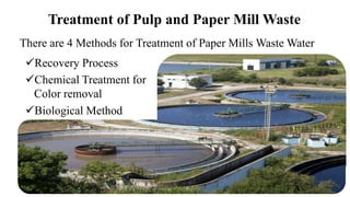 Treatment of Pulp and Paper Mill Waste
There are 4 Methods for Treatment of Paper Mills Waste Water
Recovery Process
Chemical Treatment for
Color removal
Biological Method
 
