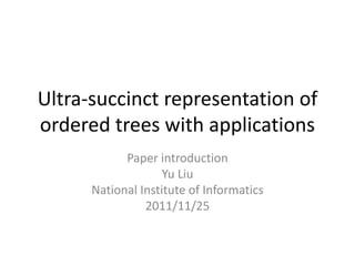 Ultra-succinct representation of
ordered trees with applications
Paper introduction
Yu Liu
National Institute of Informatics
2011/11/25
 