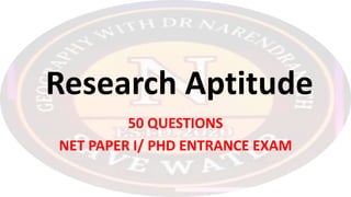 Research Aptitude
50 QUESTIONS
NET PAPER I/ PHD ENTRANCE EXAM
 