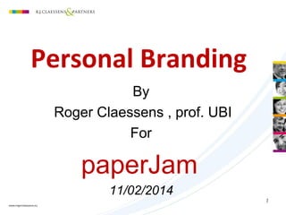 Personal Branding
By
Roger Claessens , prof. UBI
For

paperJam
11/02/2014
1

 