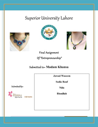 1
Superior University Lahore
Final Assignment
Of “Entrepreneurship”
Submitted to= Madam Khansa
SubmittedBy=
Jawad Waseem
Sadia Rauf
Nida
Bismillah
Craft Jewelry
 