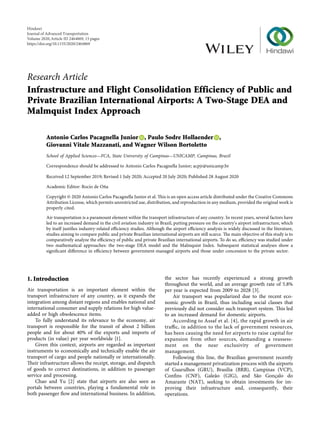 Research Article
Infrastructure and Flight Consolidation Efficiency of Public and
Private Brazilian International Airports: A Two-Stage DEA and
Malmquist Index Approach
Antonio Carlos Pacagnella Junior , Paulo Sodre Hollaender ,
Giovanni Vitale Mazzanati, and Wagner Wilson Bortoletto
School of Applied Sciences—FCA, State University of Campinas—UNICAMP, Campinas, Brazil
Correspondence should be addressed to Antonio Carlos Pacagnella Junior; acpjr@unicamp.br
Received 12 September 2019; Revised 1 July 2020; Accepted 20 July 2020; Published 28 August 2020
Academic Editor: Roc´ıo de Oña
Copyright © 2020 Antonio Carlos Pacagnella Junior et al. This is an open access article distributed under the Creative Commons
Attribution License, which permits unrestricted use, distribution, and reproduction in any medium, provided the original work is
properly cited.
Air transportation is a paramount element within the transport infrastructure of any country. In recent years, several factors have
led to an increased demand in the civil aviation industry in Brazil, putting pressure on the country’s airport infrastructure, which
by itself justiﬁes industry-related eﬃciency studies. Although the airport eﬃciency analysis is widely discussed in the literature,
studies aiming to compare public and private Brazilian international airports are still scarce. The main objective of this study is to
comparatively analyze the eﬃciency of public and private Brazilian international airports. To do so, eﬃciency was studied under
two mathematical approaches: the two-stage DEA model and the Malmquist Index. Subsequent statistical analyses show a
signiﬁcant diﬀerence in eﬃciency between government-managed airports and those under concession to the private sector.
1. Introduction
Air transportation is an important element within the
transport infrastructure of any country, as it expands the
integration among distant regions and enables national and
international consumer and supply relations for high value-
added or high obsolescence items.
To fully understand its relevance to the economy, air
transport is responsible for the transit of about 2 billion
people and for about 40% of the exports and imports of
products (in value) per year worldwide [1].
Given this context, airports are regarded as important
instruments to economically and technically enable the air
transport of cargo and people nationally or internationally.
Their infrastructure allows the receipt, storage, and dispatch
of goods to correct destinations, in addition to passenger
service and processing.
Chao and Yu [2] state that airports are also seen as
portals between countries, playing a fundamental role in
both passenger ﬂow and international business. In addition,
the sector has recently experienced a strong growth
throughout the world, and an average growth rate of 5.8%
per year is expected from 2009 to 2028 [3].
Air transport was popularized due to the recent eco-
nomic growth in Brazil, thus including social classes that
previously did not consider such transport system. This led
to an increased demand for domestic airports.
According to Assaf et al. [4], the rapid growth in air
traﬃc, in addition to the lack of government resources,
has been causing the need for airports to raise capital for
expansion from other sources, demanding a reassess-
ment on the near exclusivity of government
management.
Following this line, the Brazilian government recently
started a management privatization process with the airports
of Guarulhos (GRU), Bras´ılia (BRB), Campinas (VCP),
Conﬁns (CNF), Galeão (GIG), and São Gonçalo do
Amarante (NAT), seeking to obtain investments for im-
proving their infrastructure and, consequently, their
operations.
Hindawi
Journal of Advanced Transportation
Volume 2020,Article ID 2464869, 15 pages
https://doi.org/10.1155/2020/2464869
 