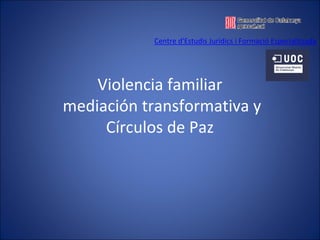 Violencia familiar
mediación transformativa y 
Círculos de Paz 
Centre d'Estudis Jurídics i Formació Especialitzada
 