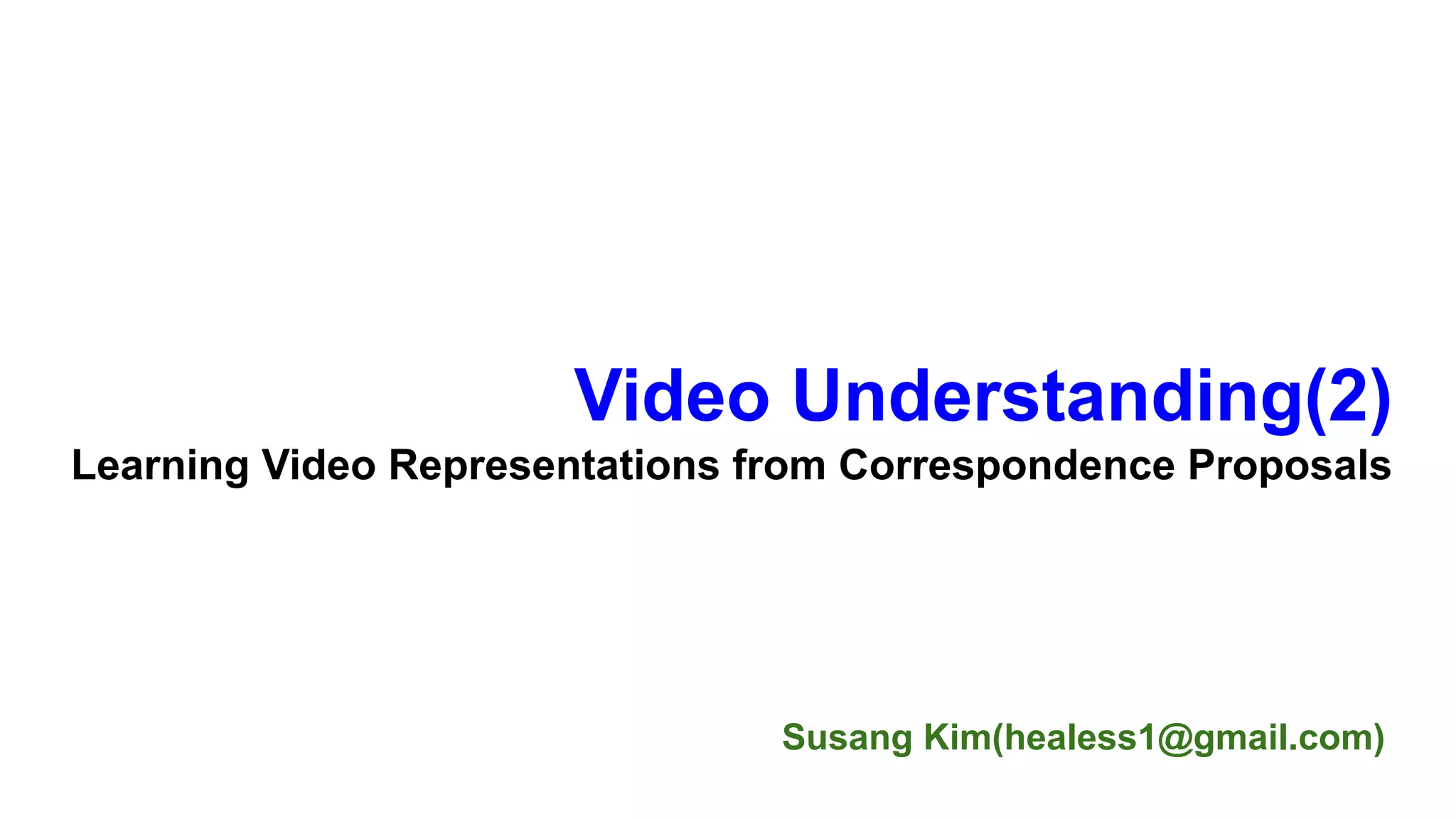 Susang Kim(healess1@gmail.com)
Video Understanding(2)
Learning Video Representations from Correspondence Proposals
 