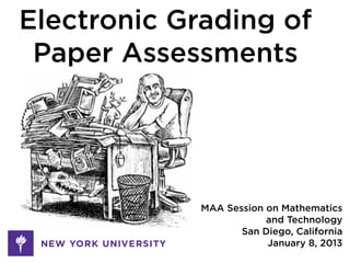 Electronic Grading of
 Paper Assessments




             MAA Session on Mathematics
                         and Technology
                    San Diego, California
                         January 8, 2013
 