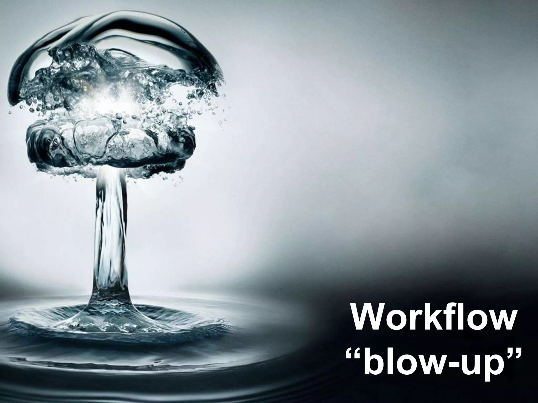 Workflow
“blow-up”
 