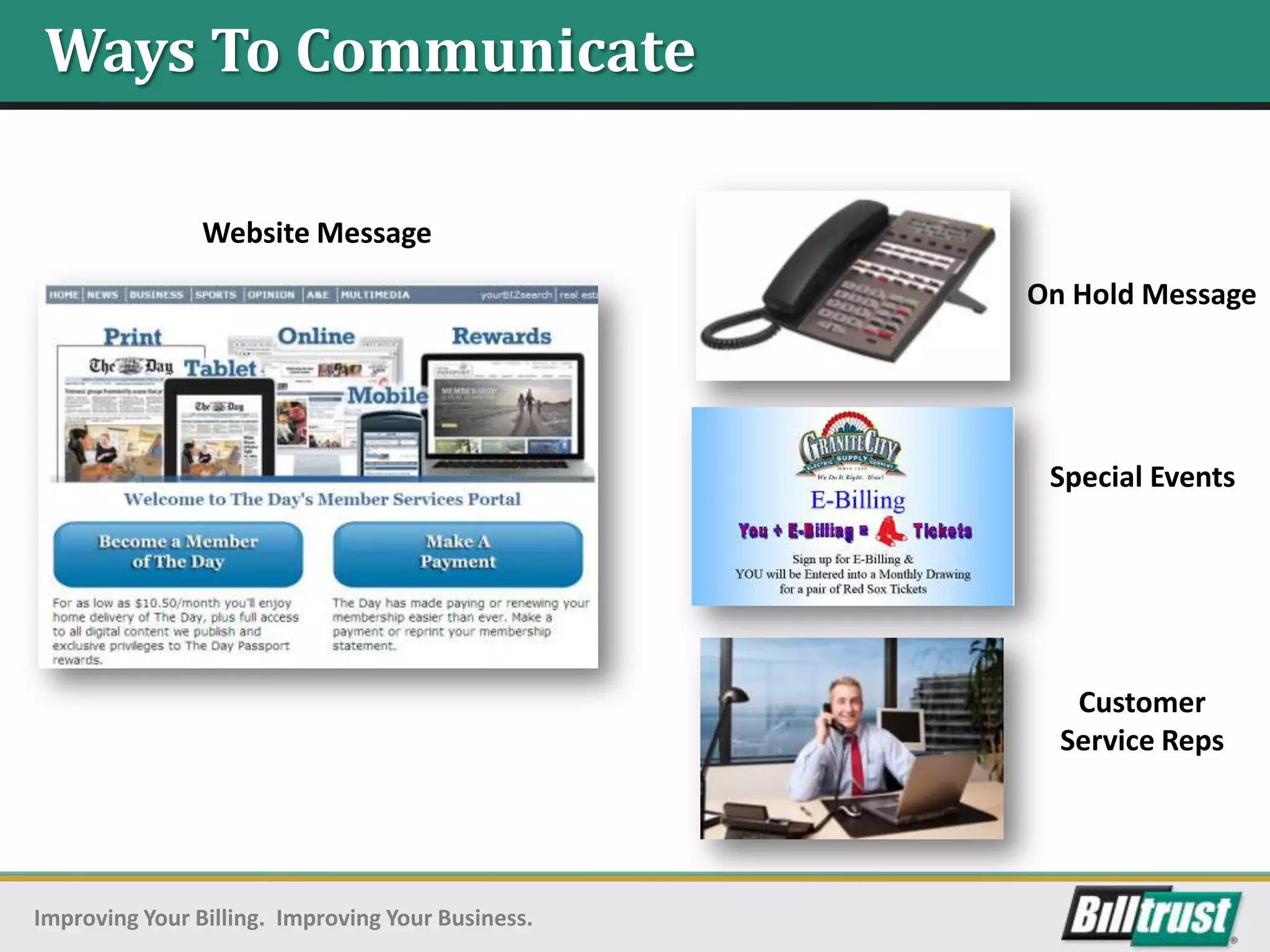 Ways To Communicate

                Website Message
                                                   On Hold Message




                                                    Special Events




                                                      Customer
                                                     Service Reps




Improving Your Billing. Improving Your Business.
 