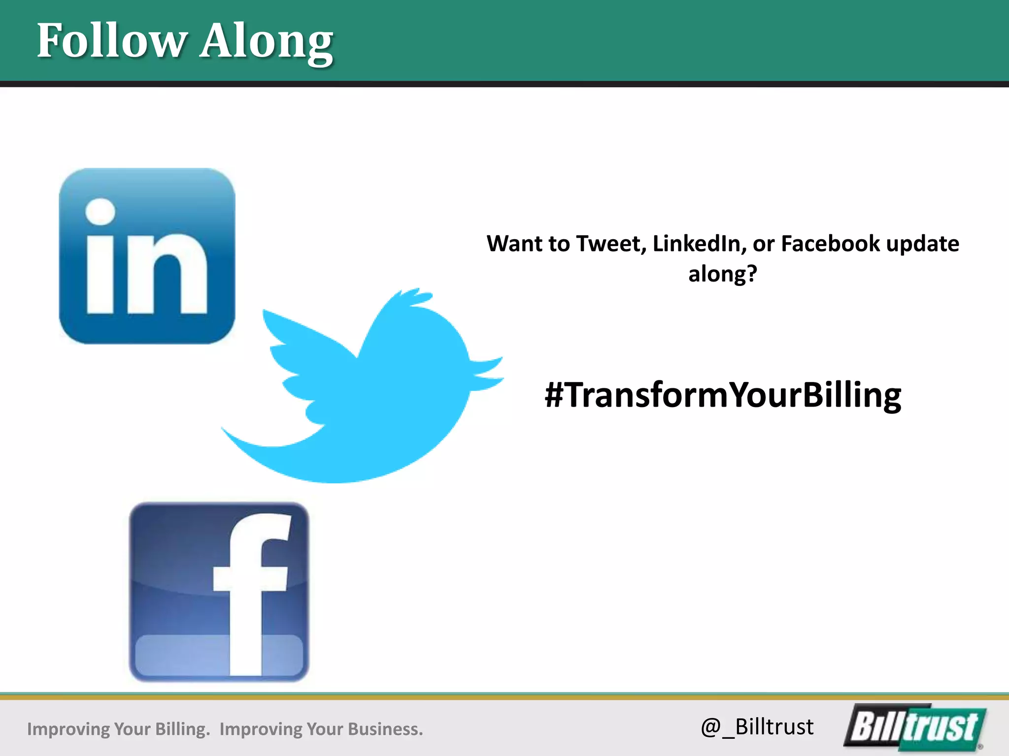 Follow Along


                                                   Want to Tweet, LinkedIn, or Facebook update
                                                                     along?



                                                        #TransformYourBilling




Improving Your Billing. Improving Your Business.                      @_Billtrust
 
