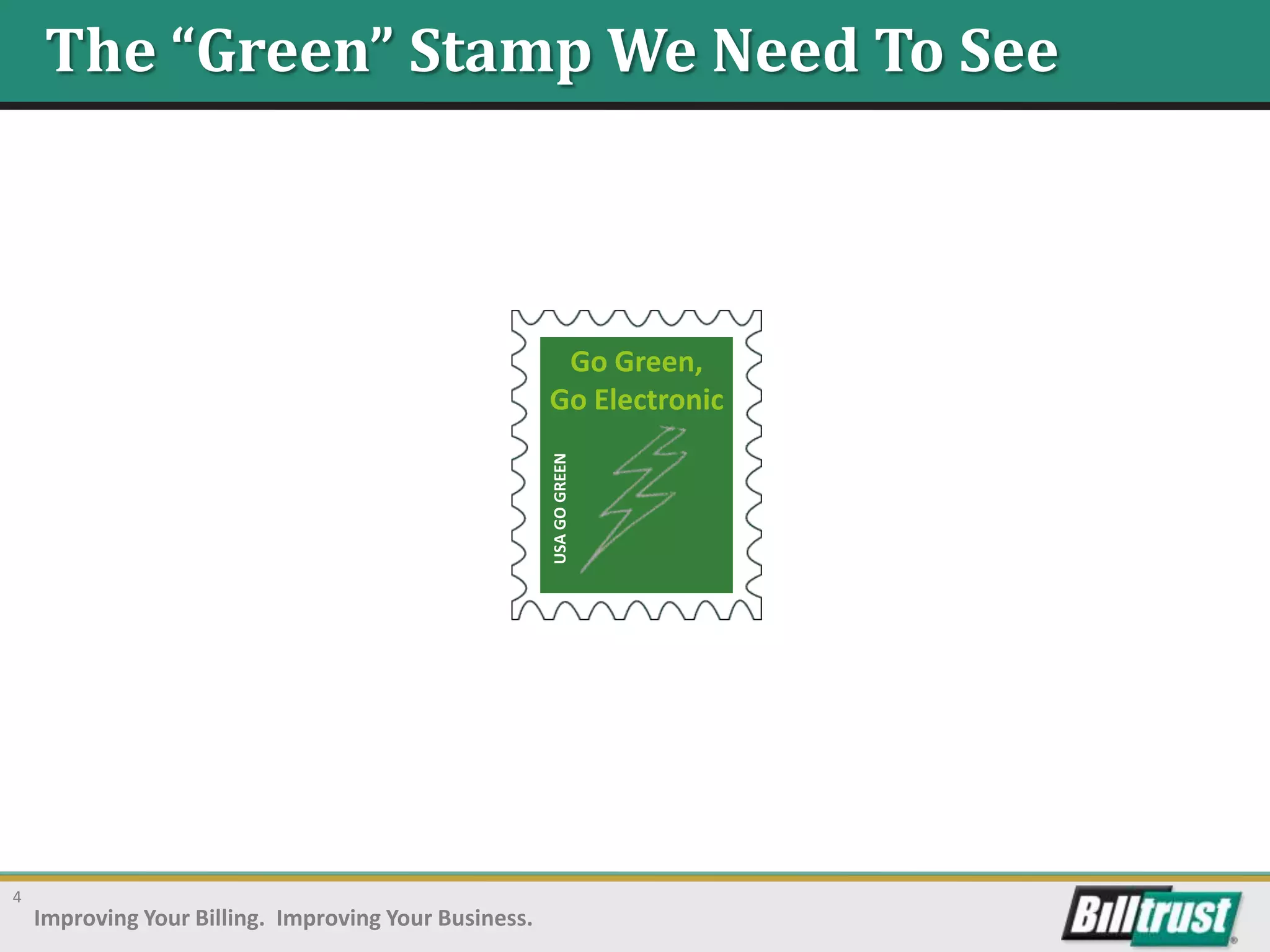 The “Green” Stamp We Need To See



                                                        Go Green,
                                                       Go Electronic



                                                       USA GO GREEN




4
    Improving Your Billing. Improving Your Business.
 