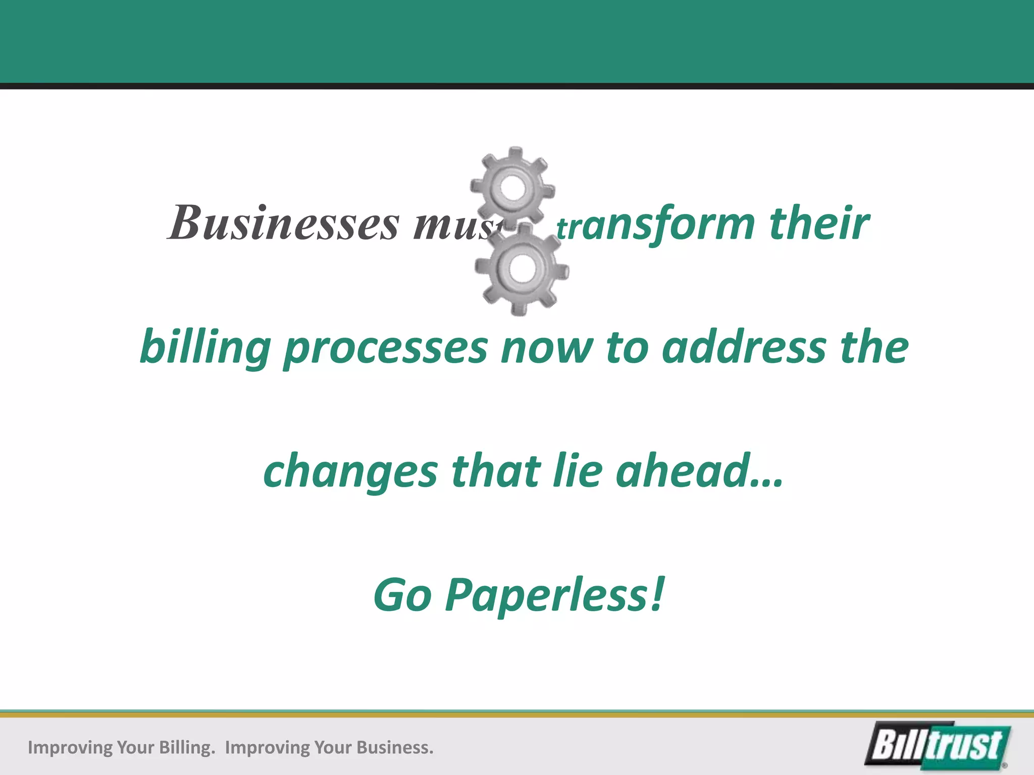 Businesses must                    transform   their

             billing processes now to address the

                           changes that lie ahead…

                                        Go Paperless!

Improving Your Billing. Improving Your Business.
 