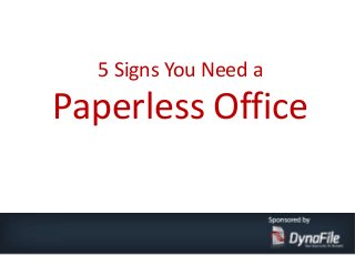 5 Signs You Need a
Paperless Office
 