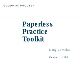Paperless  Practice  Toolkit Doug Cornelius October 1, 2008 ©2007. Goodwin Procter  LLP 