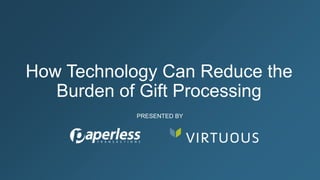 How Technology Can Reduce the
Burden of Gift Processing
PRESENTED BY
 