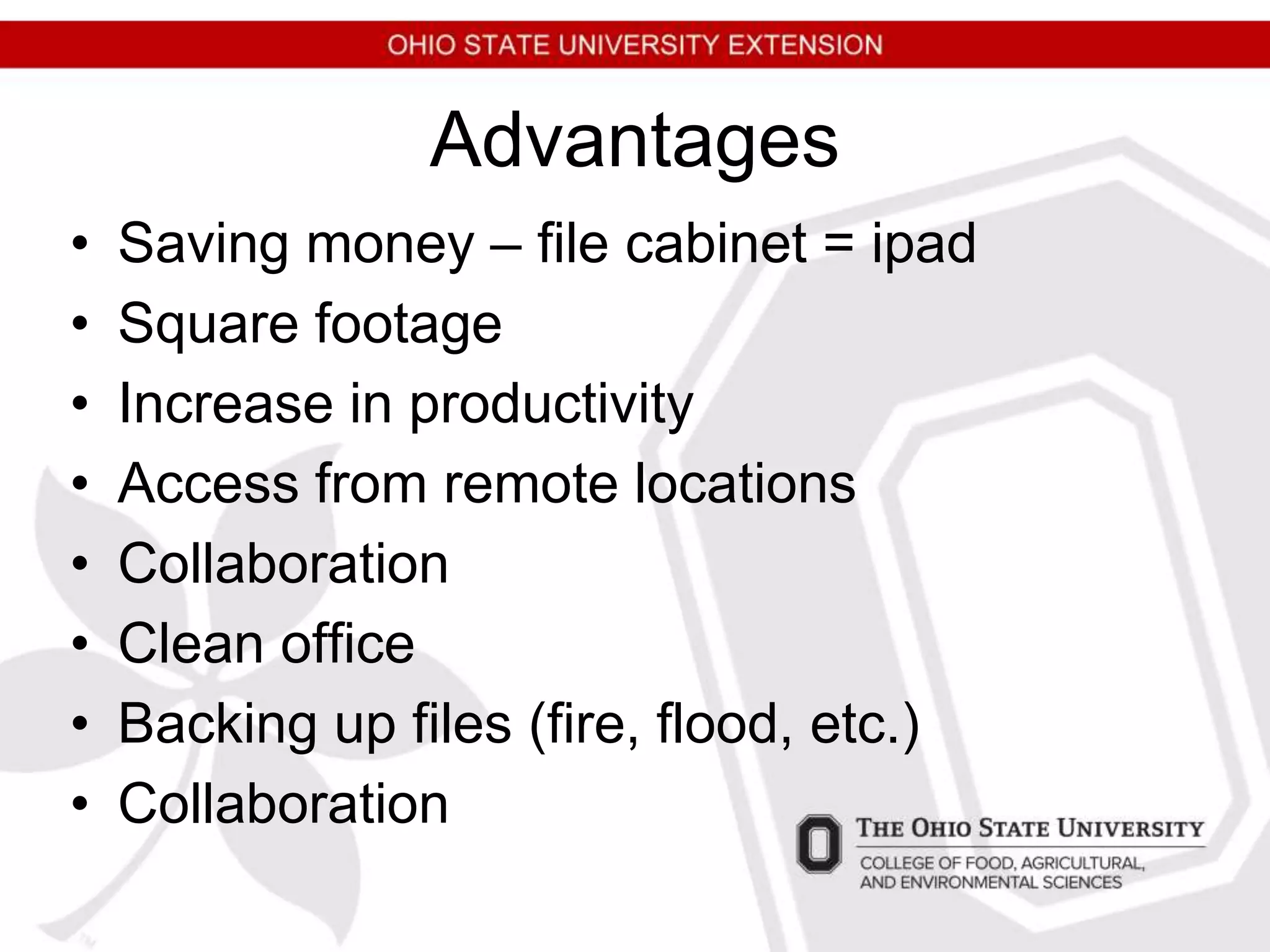 Advantages
• Saving money – file cabinet = ipad
• Square footage
• Increase in productivity
• Access from remote locations
• Collaboration
• Clean office
• Backing up files (fire, flood, etc.)
• Collaboration
 