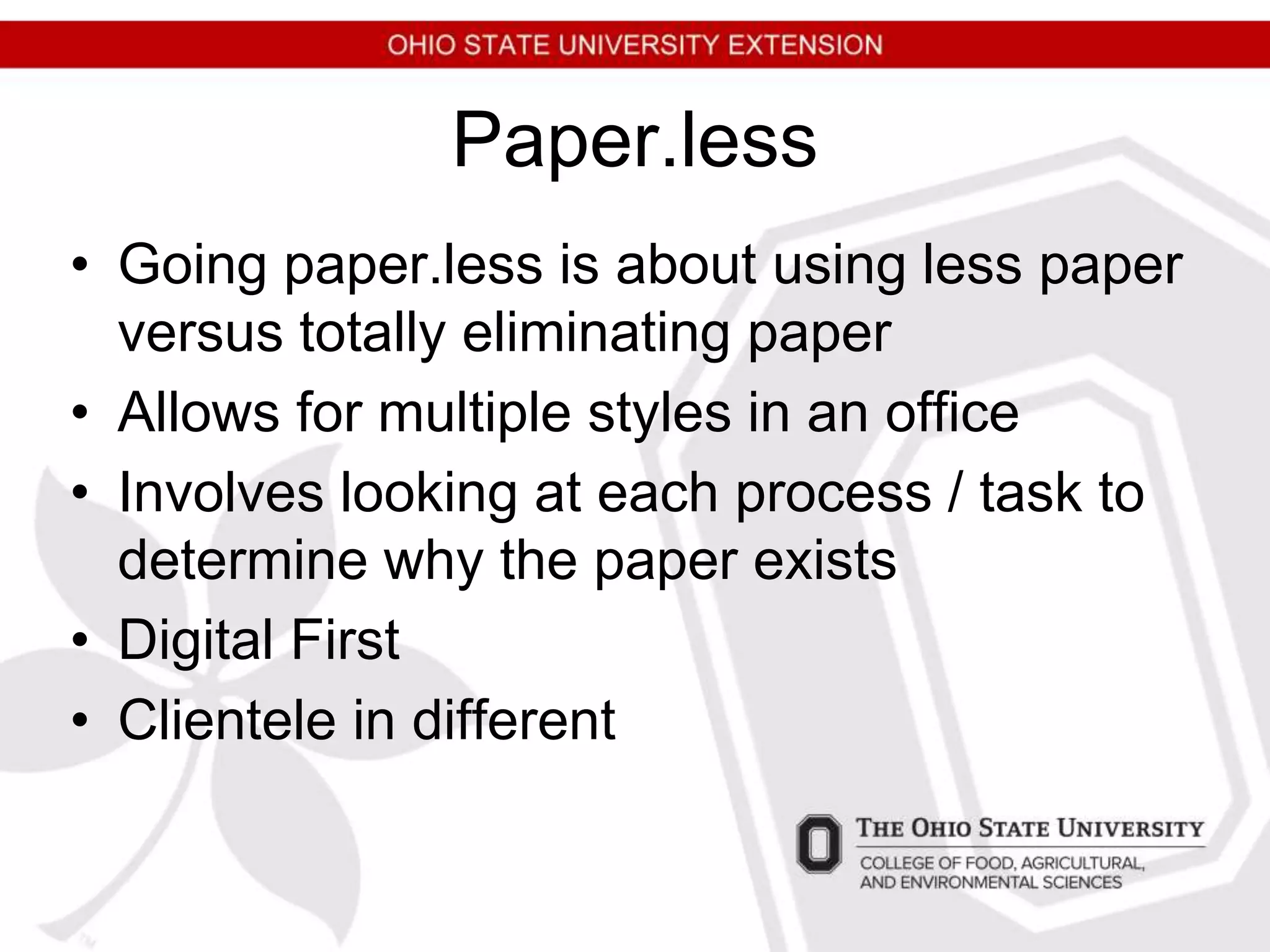 Paper.less
• Going paper.less is about using less paper
versus totally eliminating paper
• Allows for multiple styles in an office
• Involves looking at each process / task to
determine why the paper exists
• Digital First
• Clientele in different
 