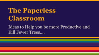 The Paperless
Classroom
Ideas to Help you be more Productive and
Kill Fewer Trees….
 