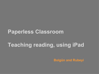 Paperless Classroom

Teaching reading, using iPad

                Bolgün and Rubeyi
 