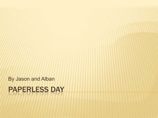 By Jason and Alban

PAPERLESS DAY
 