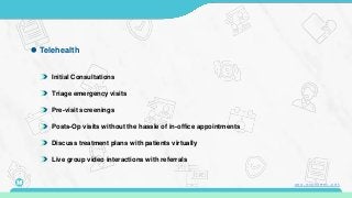 Initial Consultations
Triage emergency visits
Pre-visit screenings
Posts-Op visits without the hassle of in-office appointments
Discuss treatment plans with patients virtually
Telehealth
Live group video interactions with referrals
16 www.mconsent.net
 