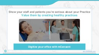 Show your staff and patients you're serious about your Practice
Value them by creating healthy practices
Digitize your office with mConsent
17 www.mconsent.net
 