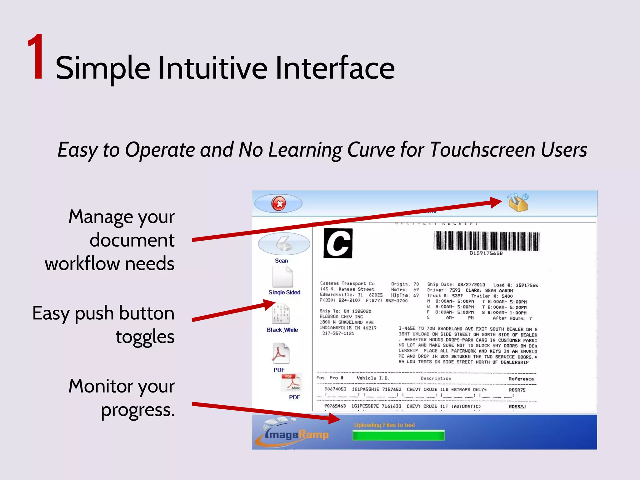 1 Simple Intuitive Interface
Easy to Operate and No Learning Curve for Touchscreen Users
Manage your
document
workflow needs
Easy push button
toggles
Monitor your
progress.

 