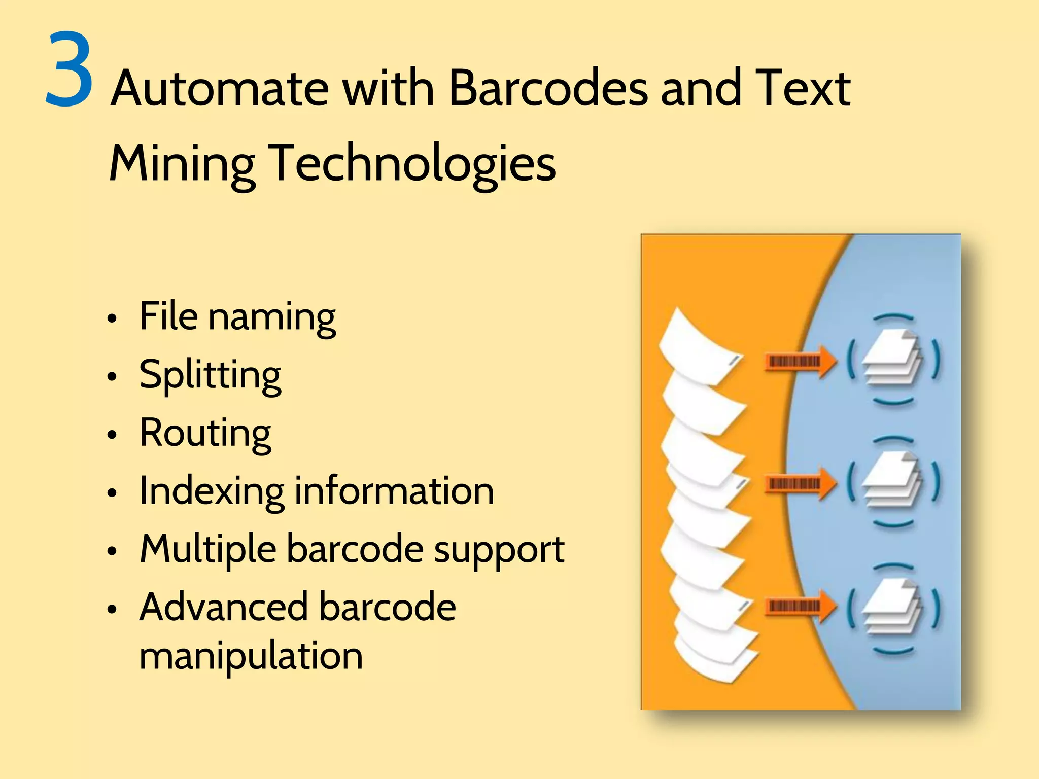 3 Automate with Barcodes and Text
Mining Technologies

•
•
•
•
•
•

File naming
Splitting
Routing
Indexing information
Multiple barcode support
Advanced barcode
manipulation

 