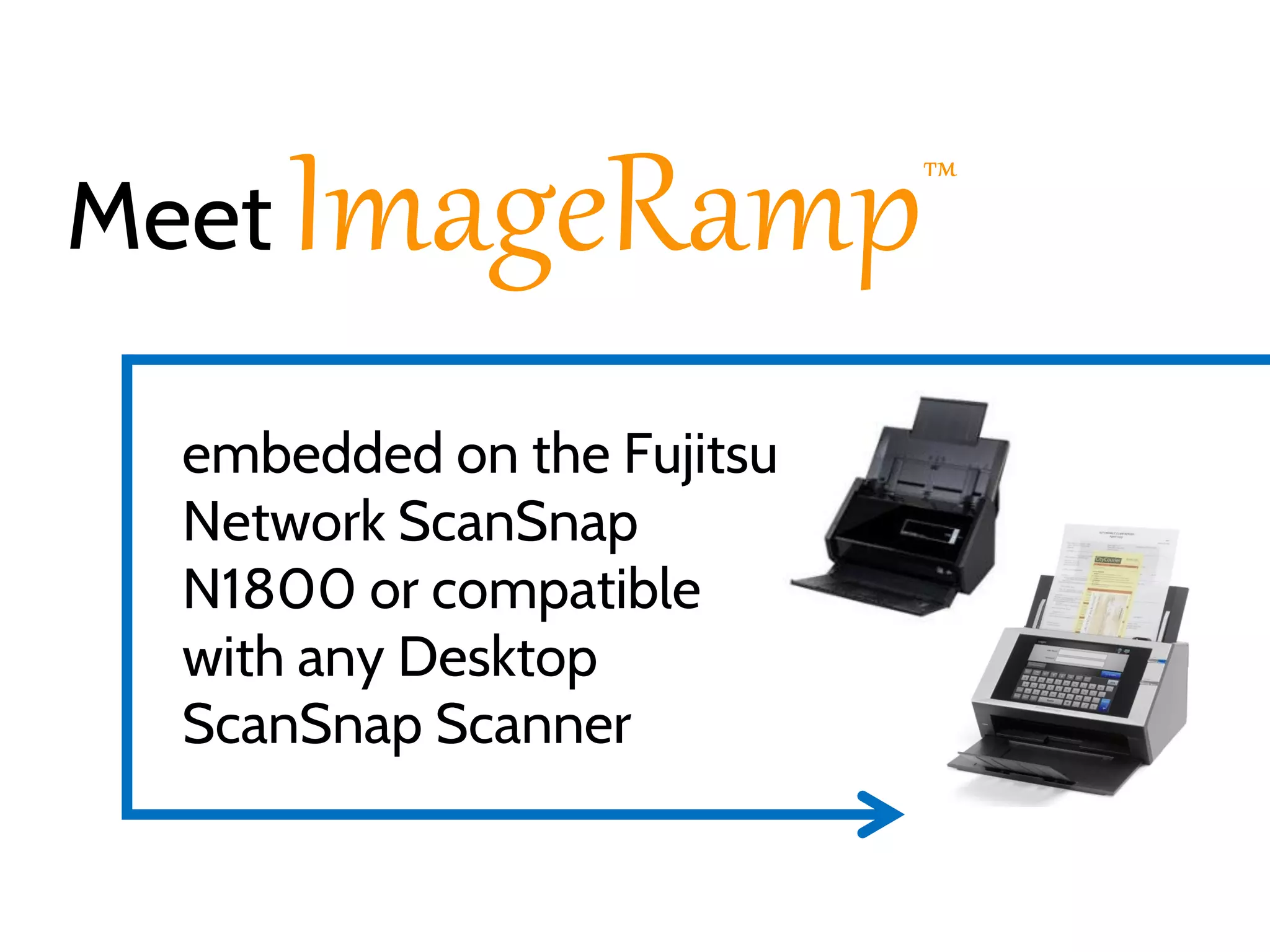 Meet

ImageRamp

embedded on the Fujitsu
Network ScanSnap
N1800 or compatible
with any Desktop
ScanSnap Scanner

™

 